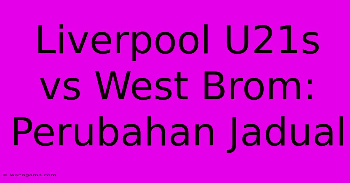 Liverpool U21s Vs West Brom: Perubahan Jadual