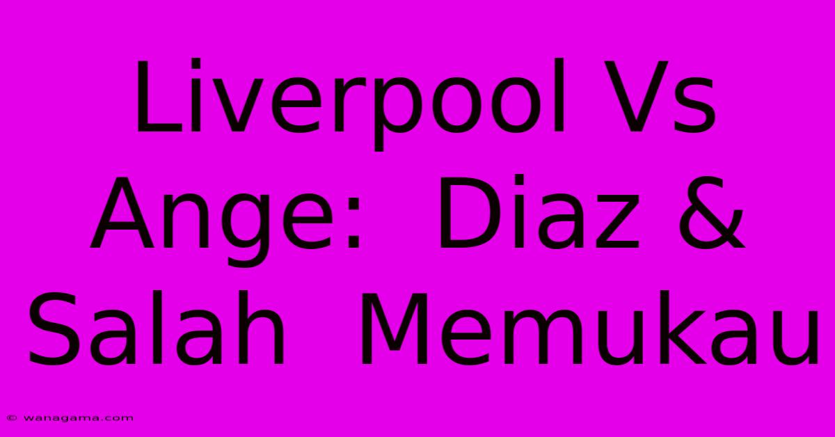 Liverpool Vs Ange:  Diaz & Salah  Memukau