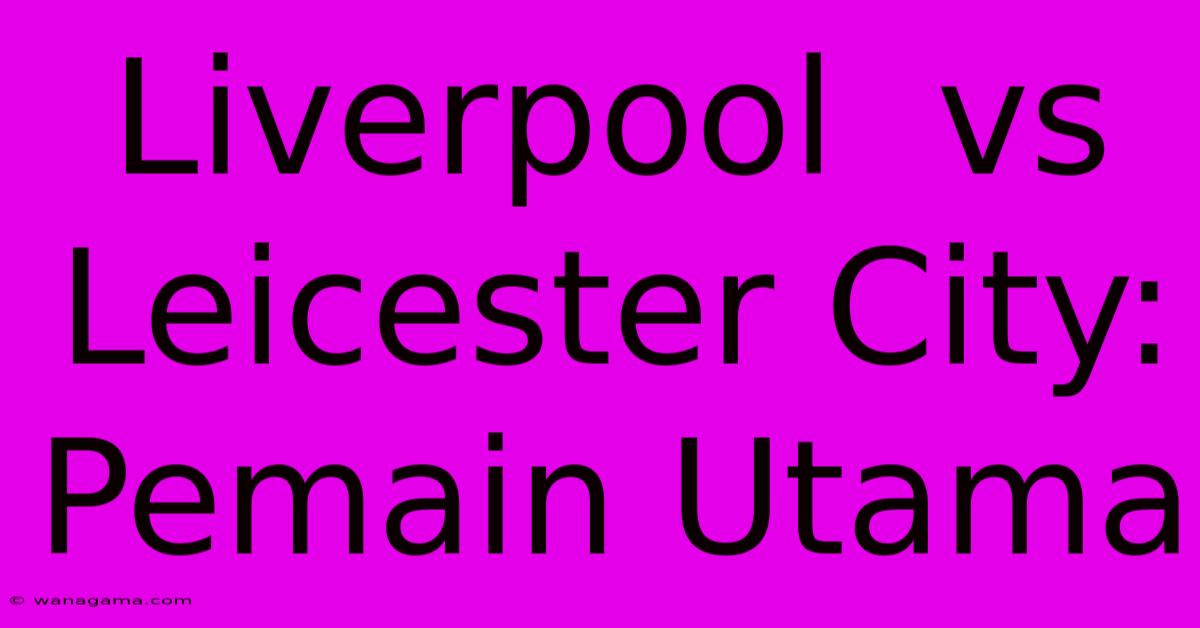 Liverpool  Vs Leicester City: Pemain Utama