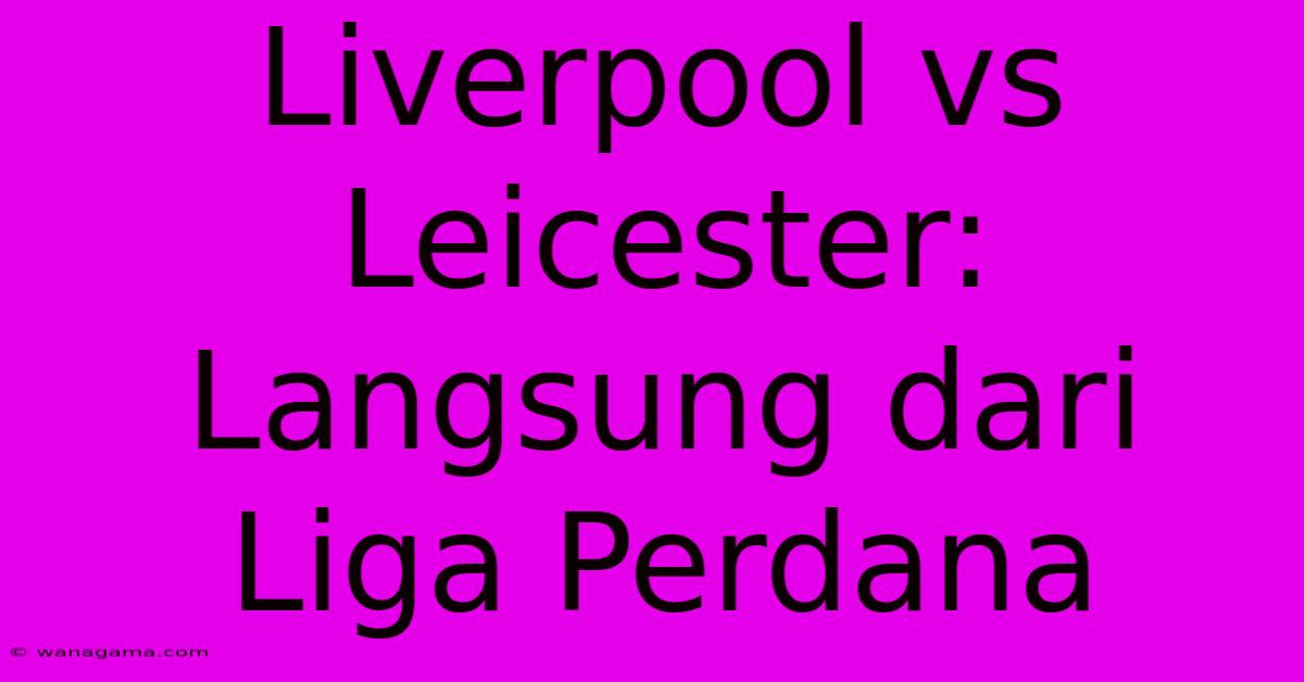 Liverpool Vs Leicester: Langsung Dari Liga Perdana