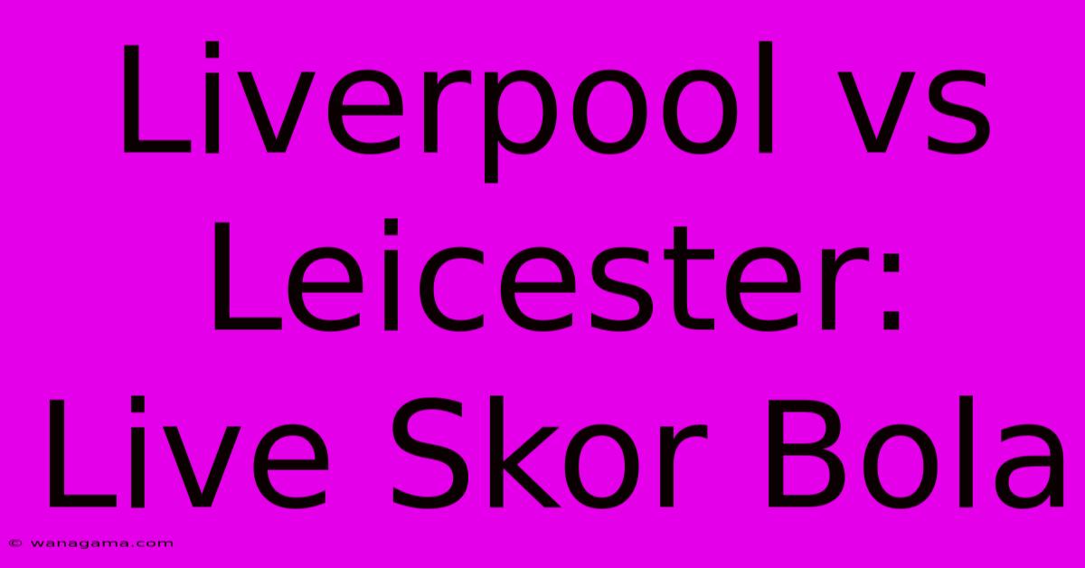 Liverpool Vs Leicester:  Live Skor Bola