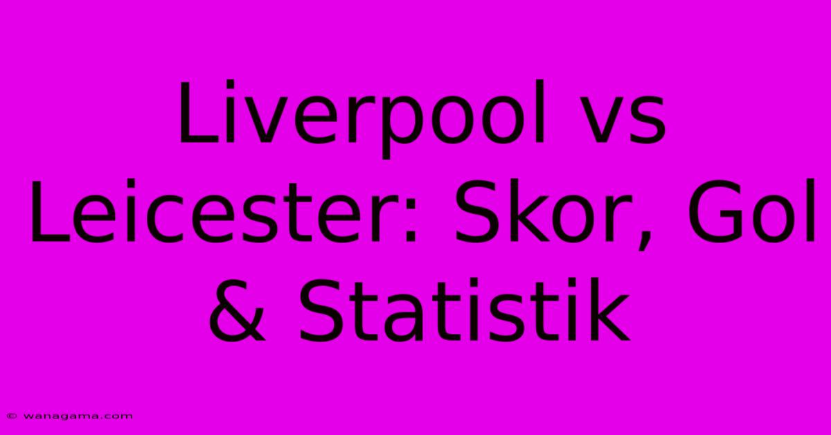 Liverpool Vs Leicester: Skor, Gol & Statistik