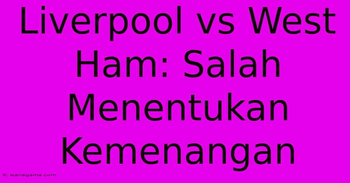 Liverpool Vs West Ham: Salah  Menentukan Kemenangan