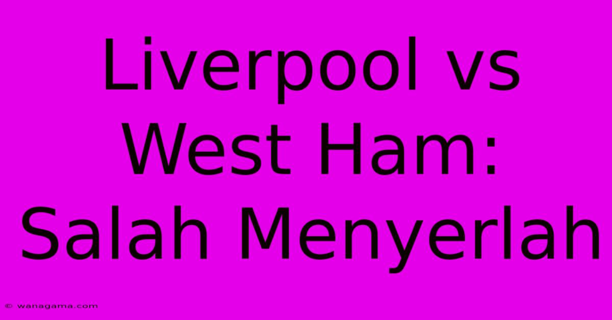 Liverpool Vs West Ham: Salah Menyerlah