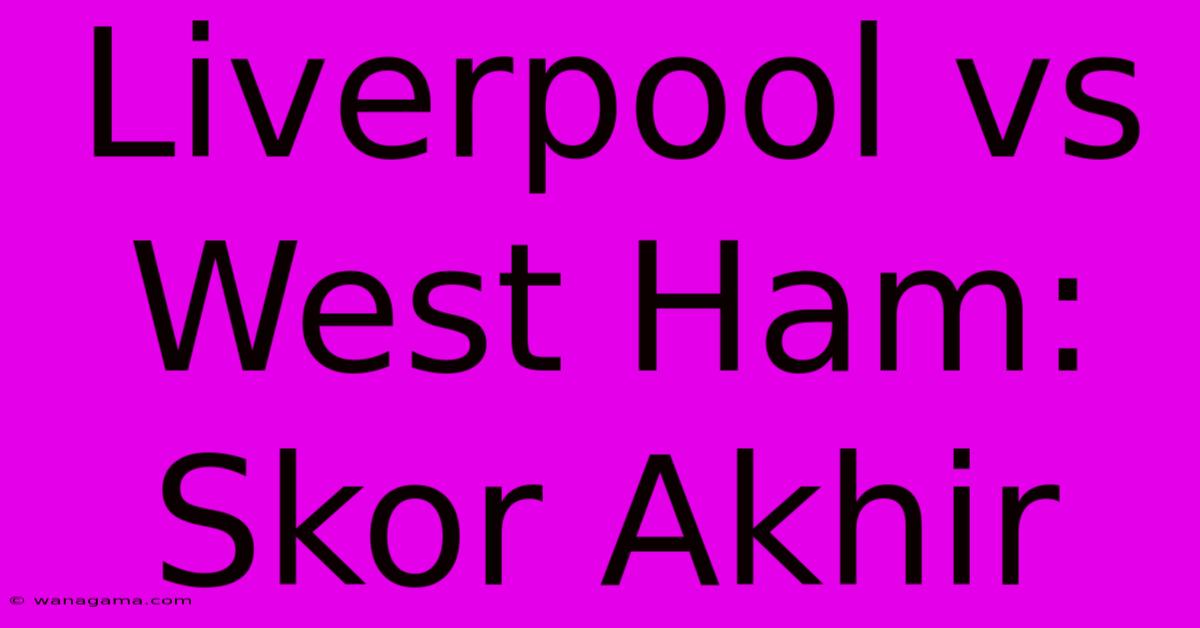 Liverpool Vs West Ham: Skor Akhir