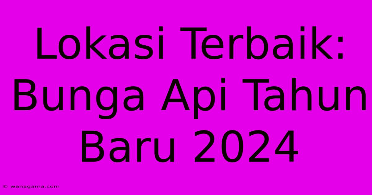 Lokasi Terbaik: Bunga Api Tahun Baru 2024