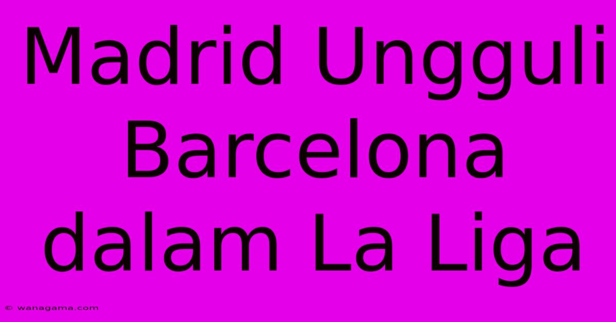 Madrid Ungguli Barcelona Dalam La Liga Madrid Ungguli Barcelona Dalam La Liga