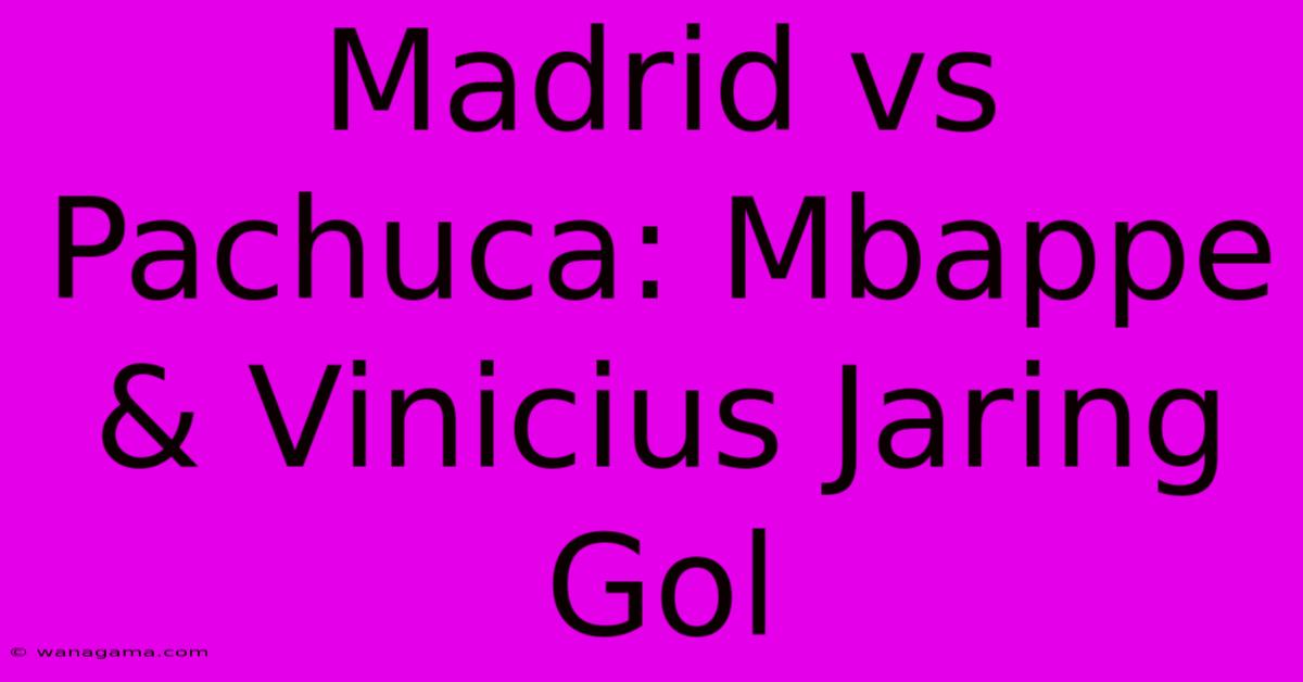 Madrid Vs Pachuca: Mbappe & Vinicius Jaring Gol Madrid Vs Pachuca: Mbappe & Vinicius Jaring Gol