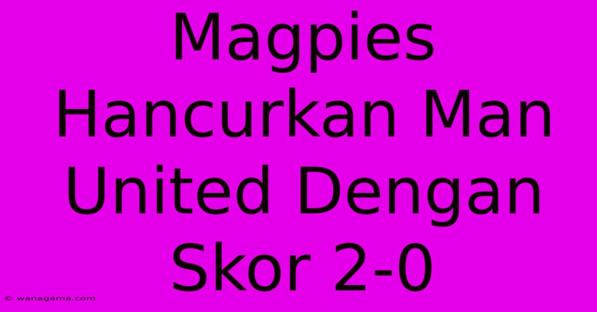 Magpies Hancurkan Man United Dengan Skor 2-0