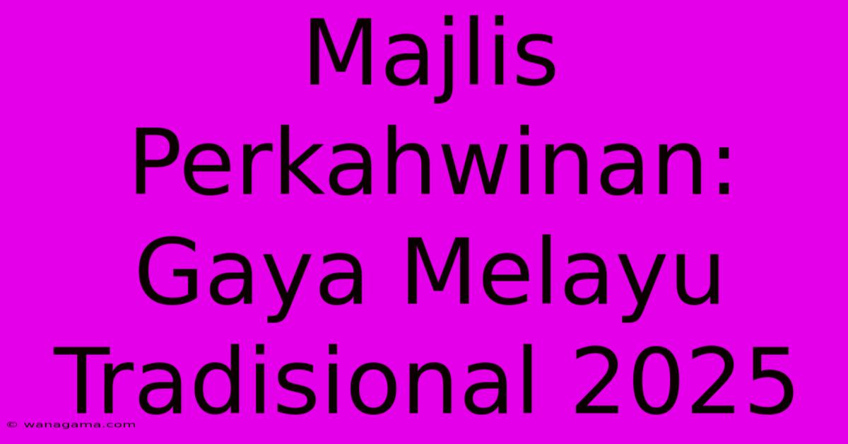 Majlis Perkahwinan: Gaya Melayu Tradisional 2025 Majlis Perkahwinan: Gaya Melayu Tradisional 2025