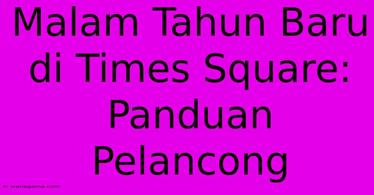 Malam Tahun Baru Di Times Square: Panduan Pelancong