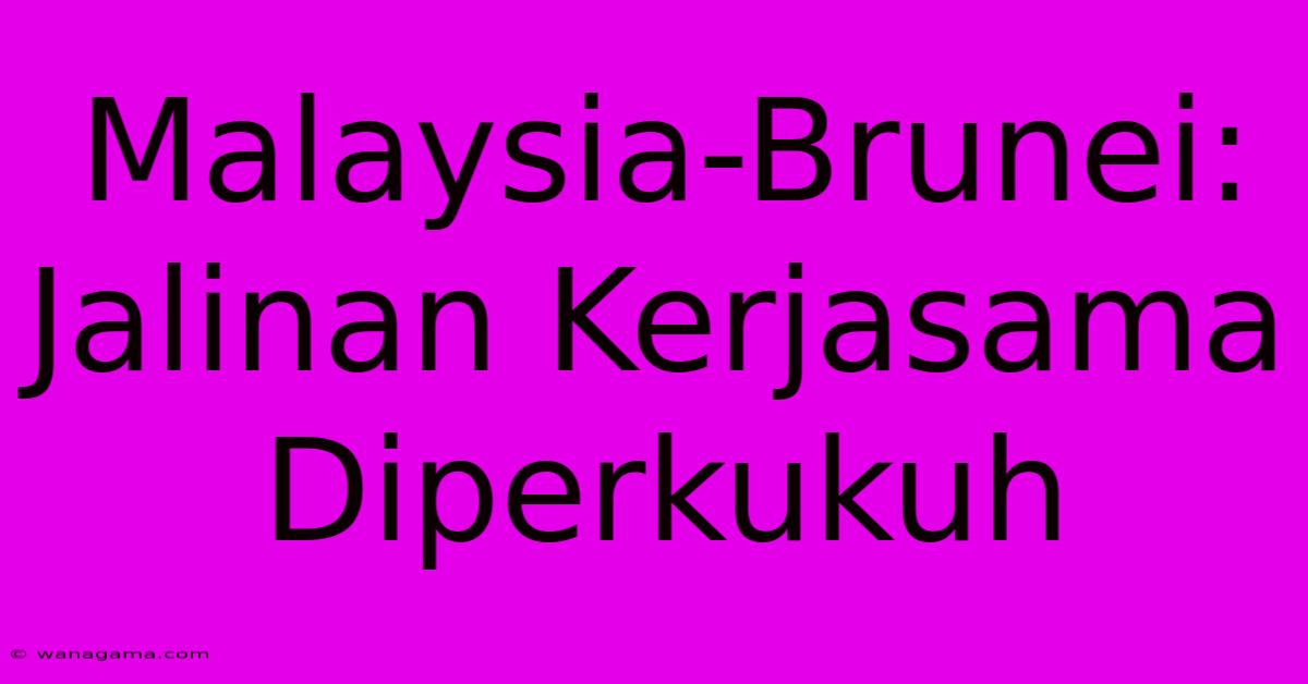Malaysia-Brunei: Jalinan Kerjasama Diperkukuh Malaysia-Brunei: Jalinan Kerjasama Diperkukuh