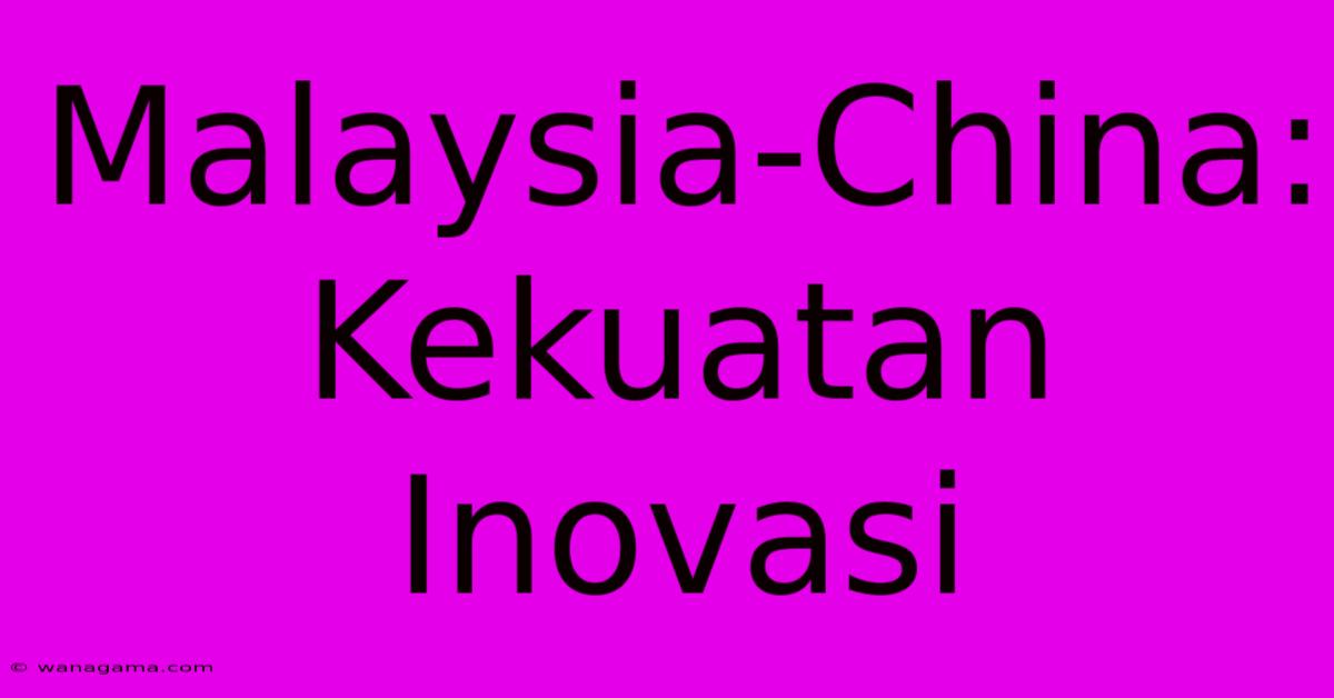 Malaysia-China: Kekuatan Inovasi Malaysia-China: Kekuatan Inovasi
