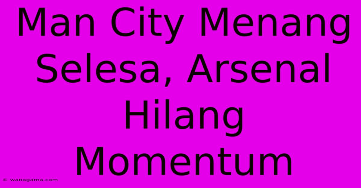 Man City Menang Selesa, Arsenal Hilang Momentum