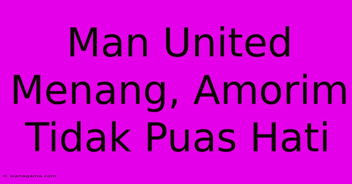 Man United Menang, Amorim Tidak Puas Hati