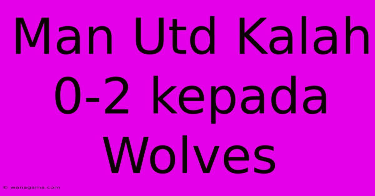 Man Utd Kalah 0-2 Kepada Wolves