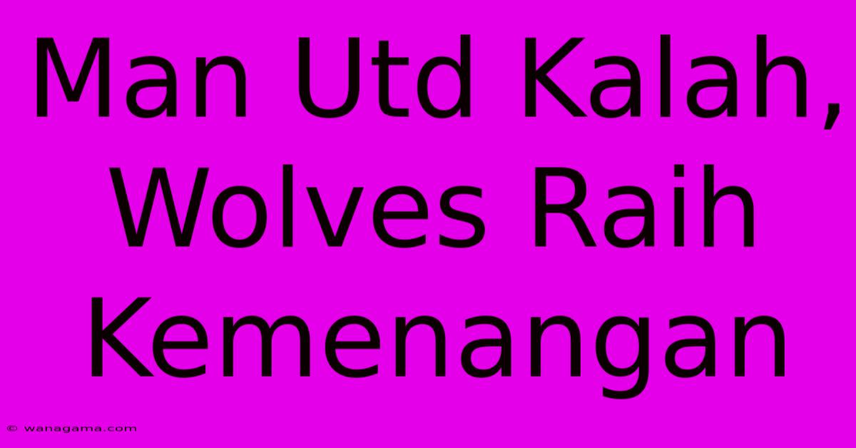 Man Utd Kalah, Wolves Raih Kemenangan