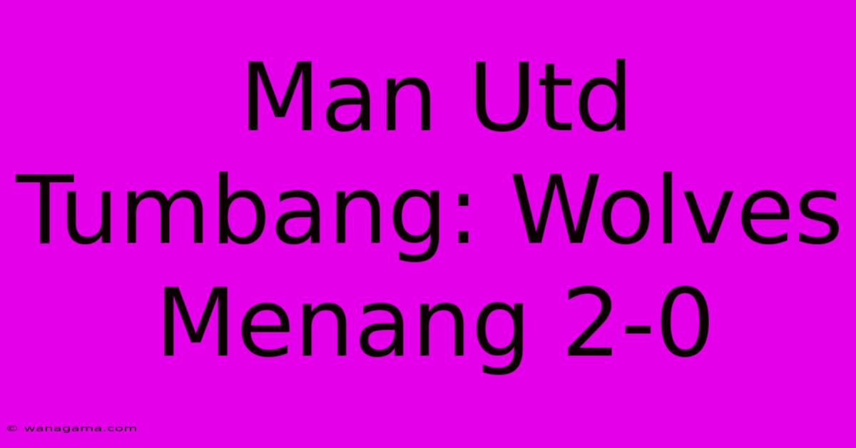 Man Utd Tumbang: Wolves Menang 2-0