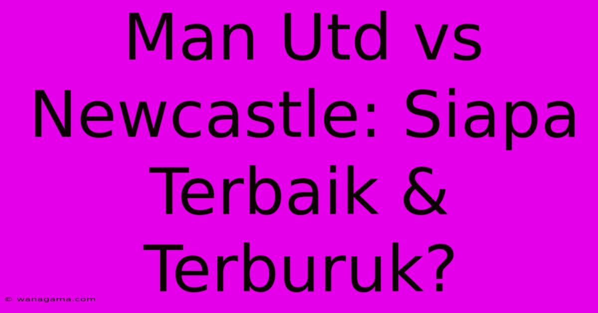 Man Utd Vs Newcastle: Siapa Terbaik & Terburuk?