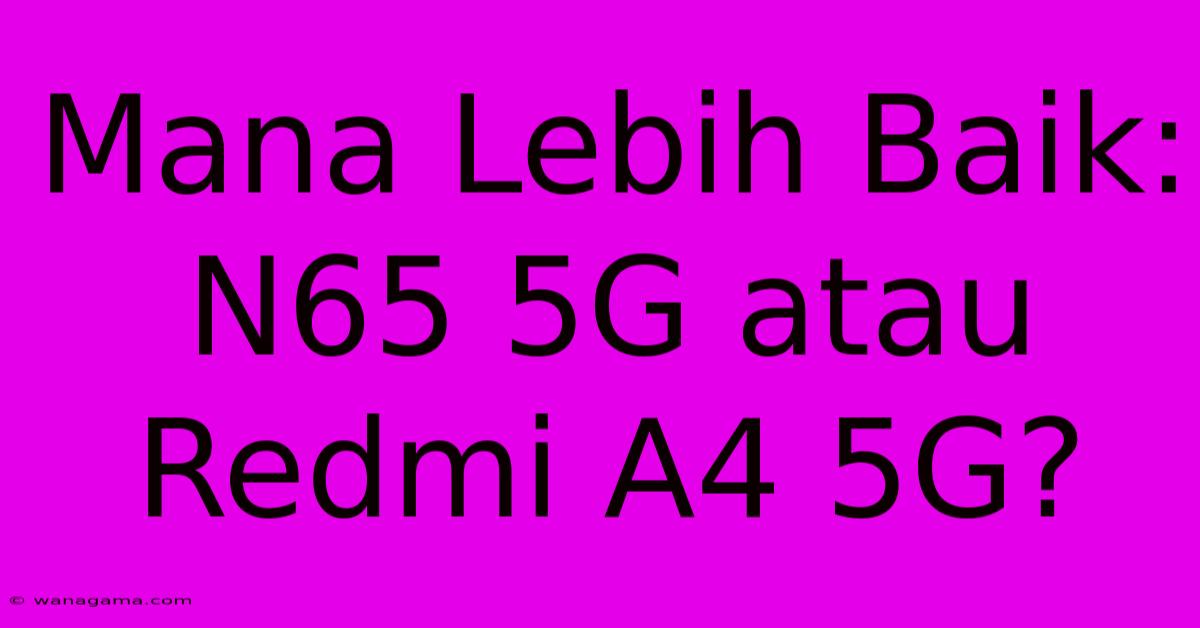 Mana Lebih Baik: N65 5G Atau Redmi A4 5G? Mana Lebih Baik: N65 5G Atau Redmi A4 5G?