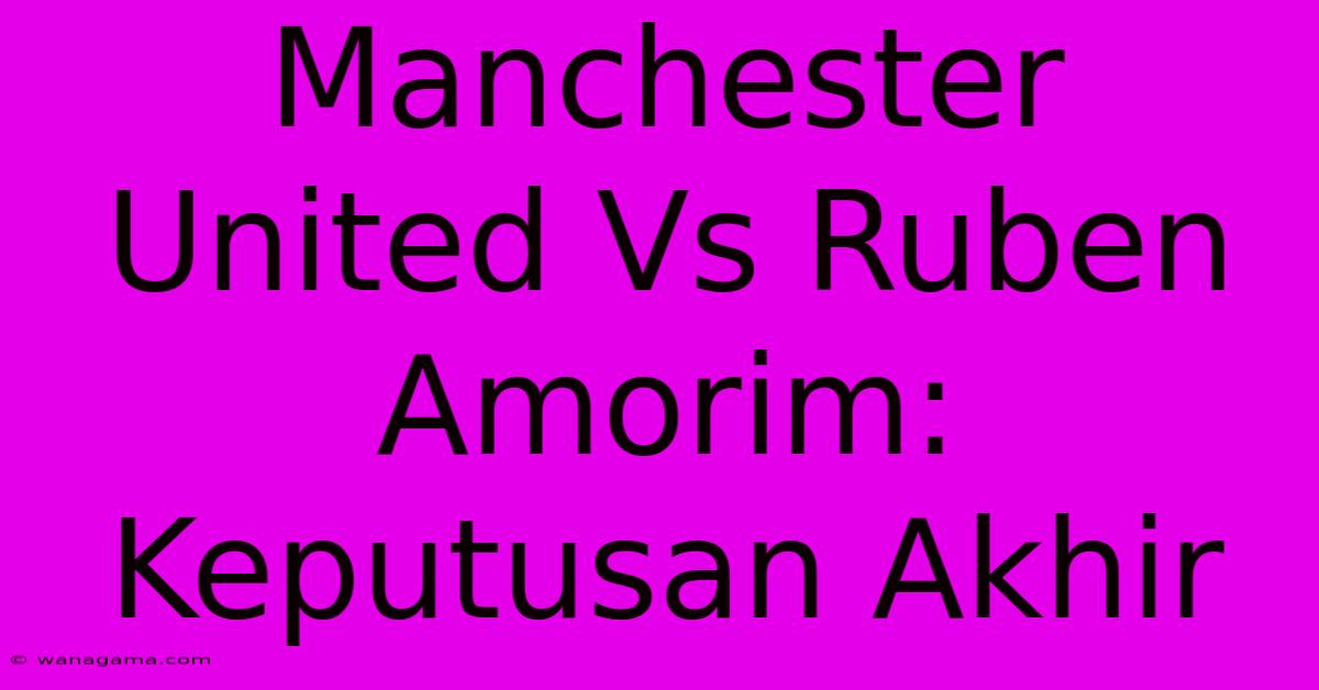 Manchester United Vs Ruben Amorim: Keputusan Akhir