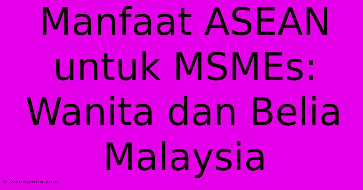 Manfaat ASEAN Untuk MSMEs: Wanita Dan Belia Malaysia Manfaat ASEAN Untuk MSMEs: Wanita Dan Belia Malaysia