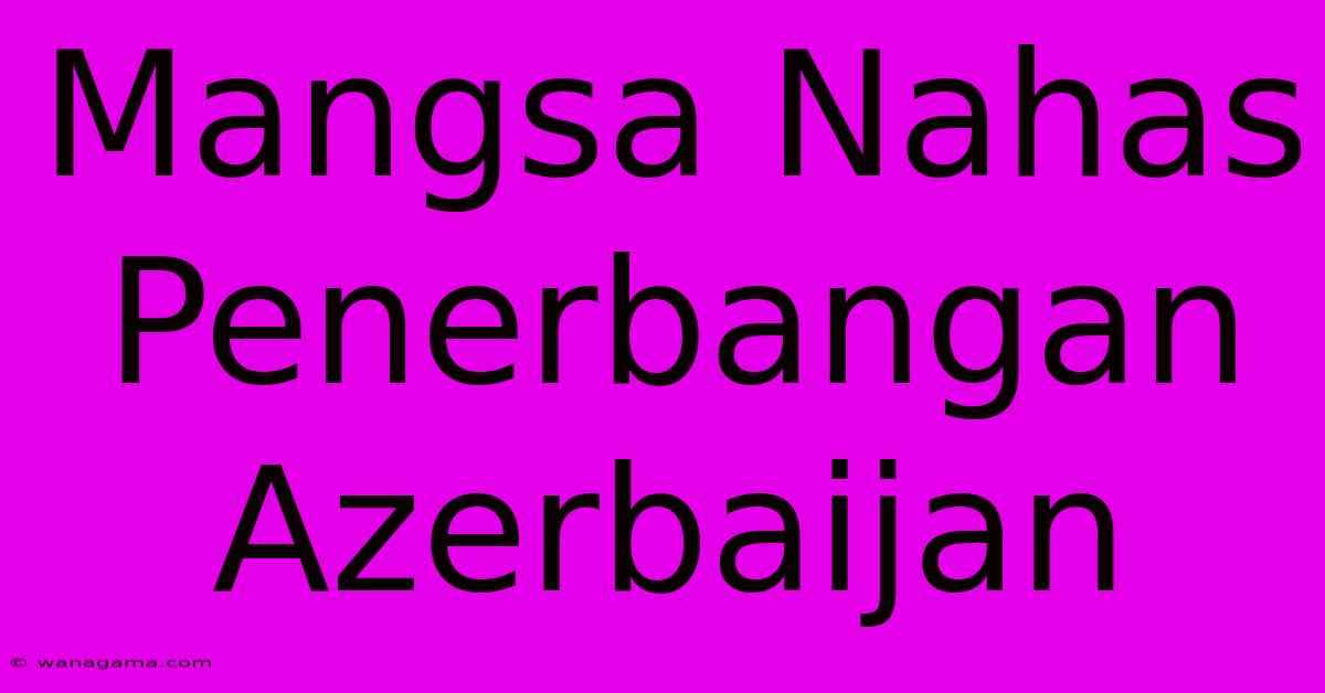 Mangsa Nahas Penerbangan Azerbaijan