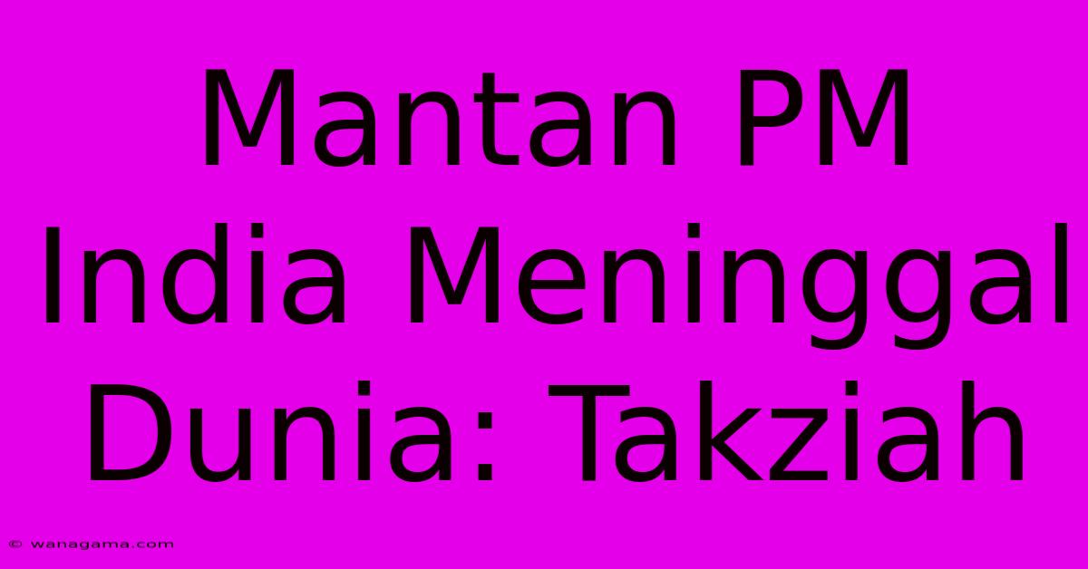 Mantan PM India Meninggal Dunia: Takziah