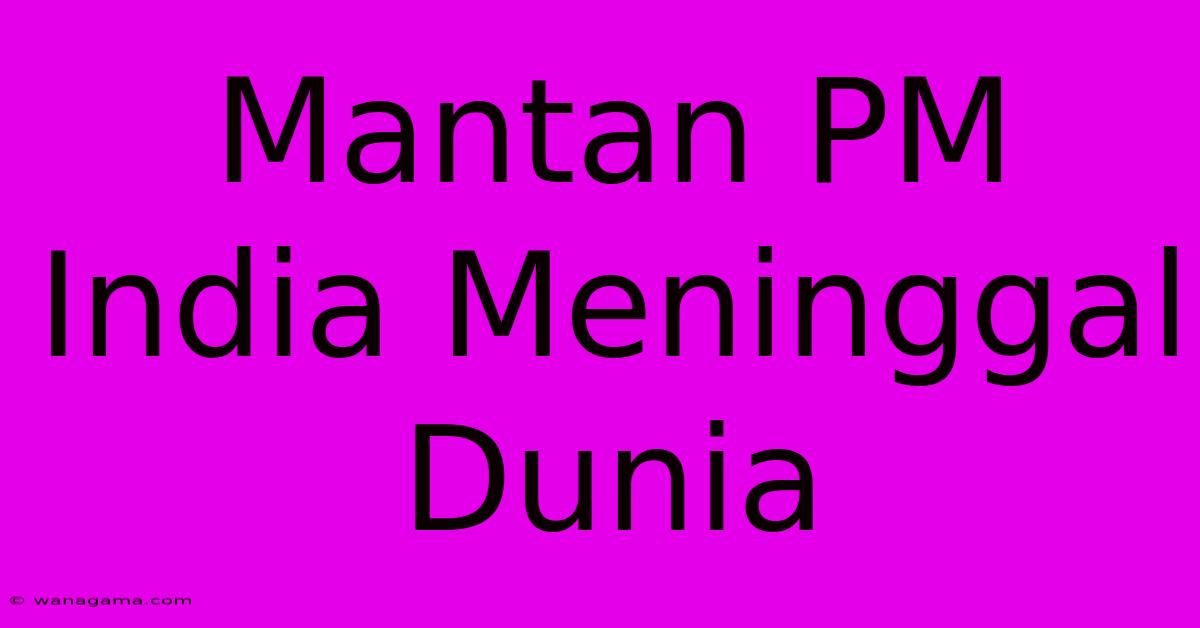 Mantan PM India Meninggal Dunia