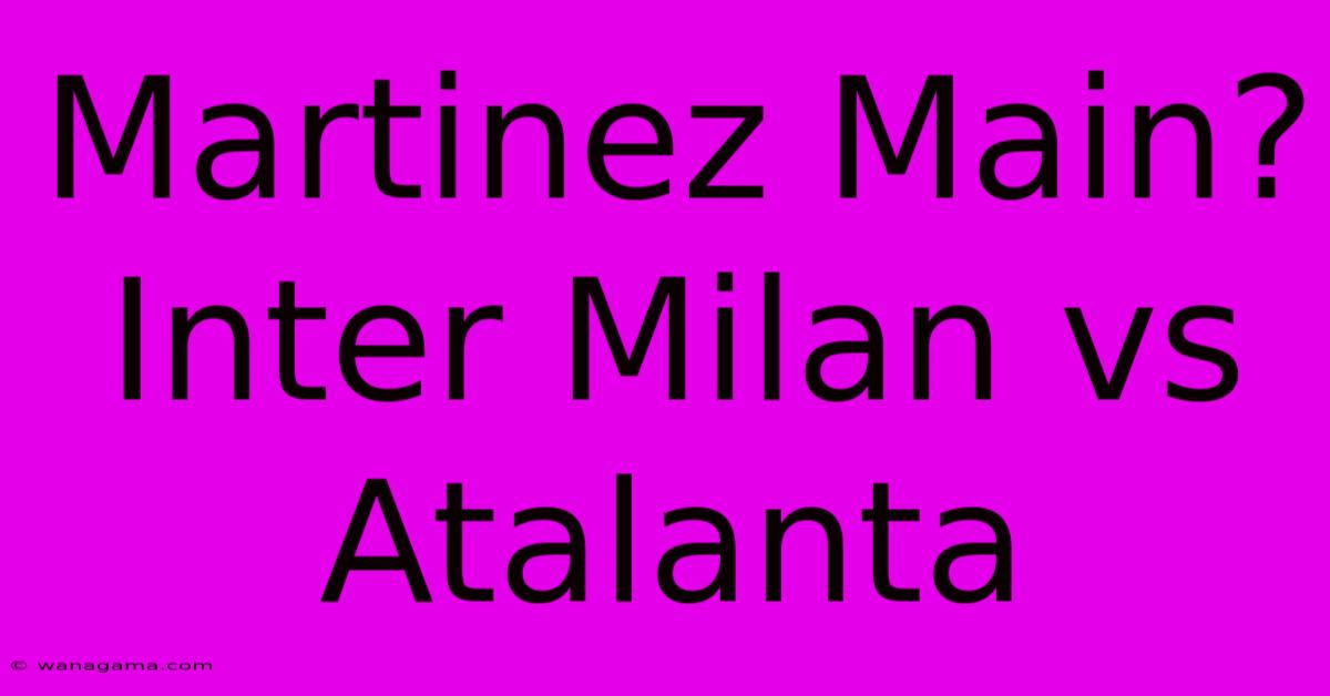 Martinez Main? Inter Milan Vs Atalanta