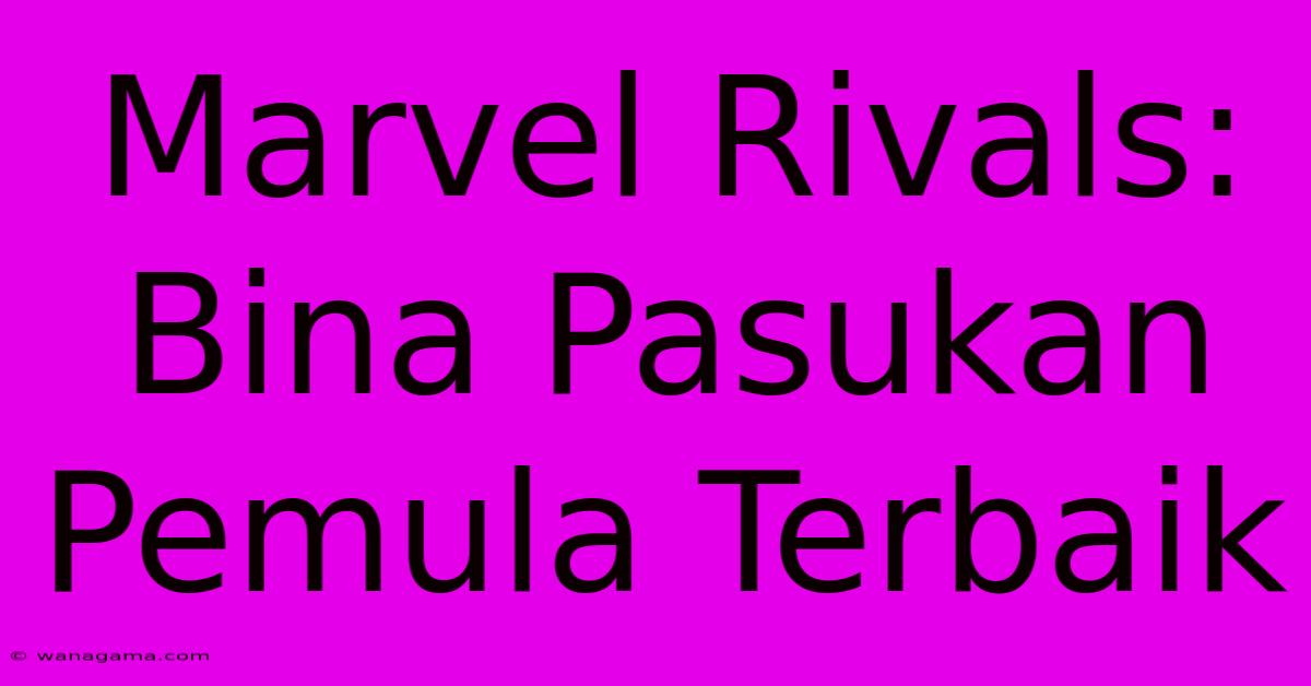 Marvel Rivals: Bina Pasukan Pemula Terbaik Marvel Rivals: Bina Pasukan Pemula Terbaik