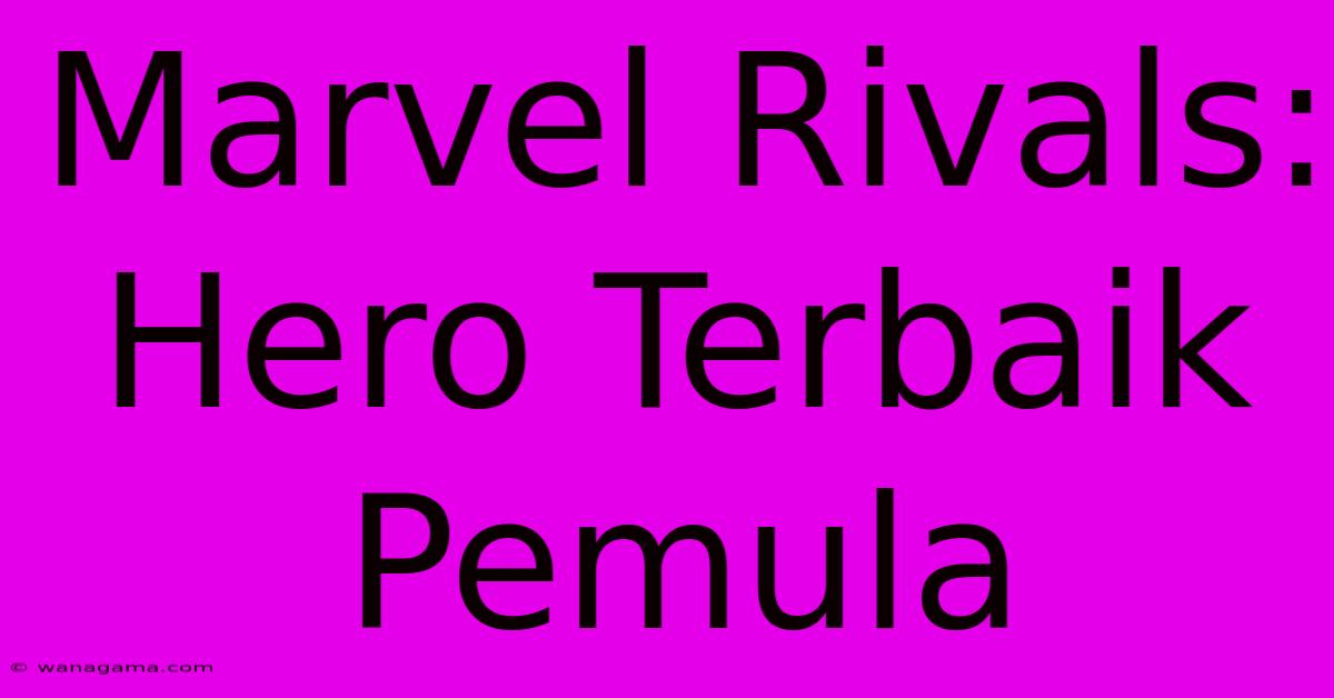 Marvel Rivals: Hero Terbaik Pemula Marvel Rivals: Hero Terbaik Pemula