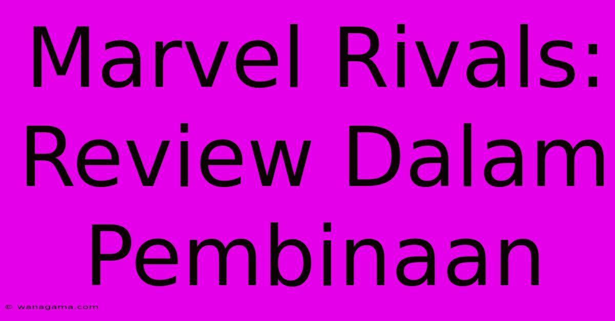 Marvel Rivals: Review Dalam Pembinaan Marvel Rivals: Review Dalam Pembinaan