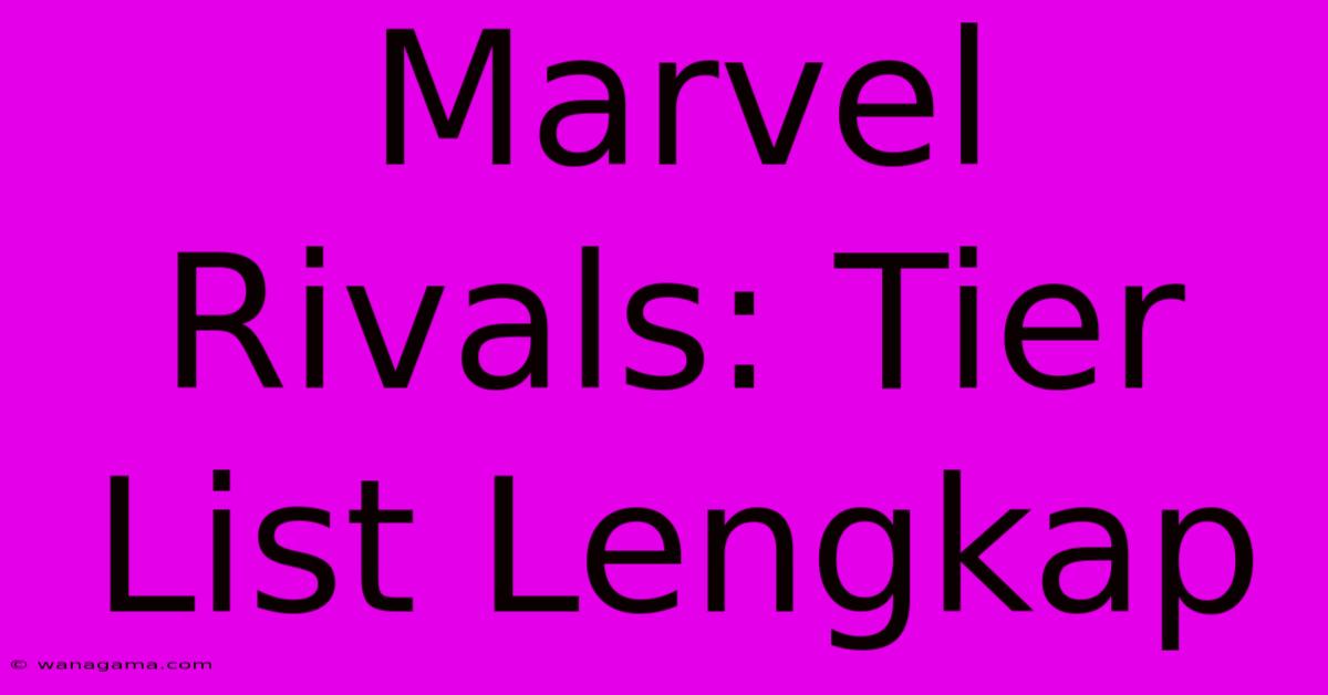 Marvel Rivals: Tier List Lengkap Marvel Rivals: Tier List Lengkap