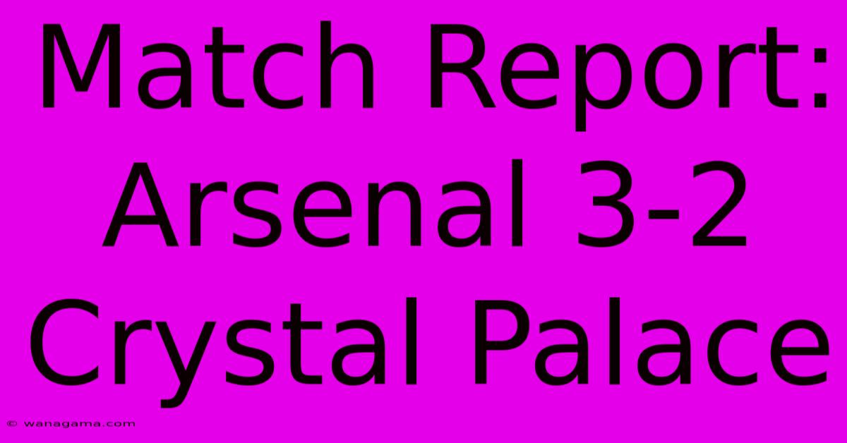 Match Report: Arsenal 3-2 Crystal Palace Match Report: Arsenal 3-2 Crystal Palace