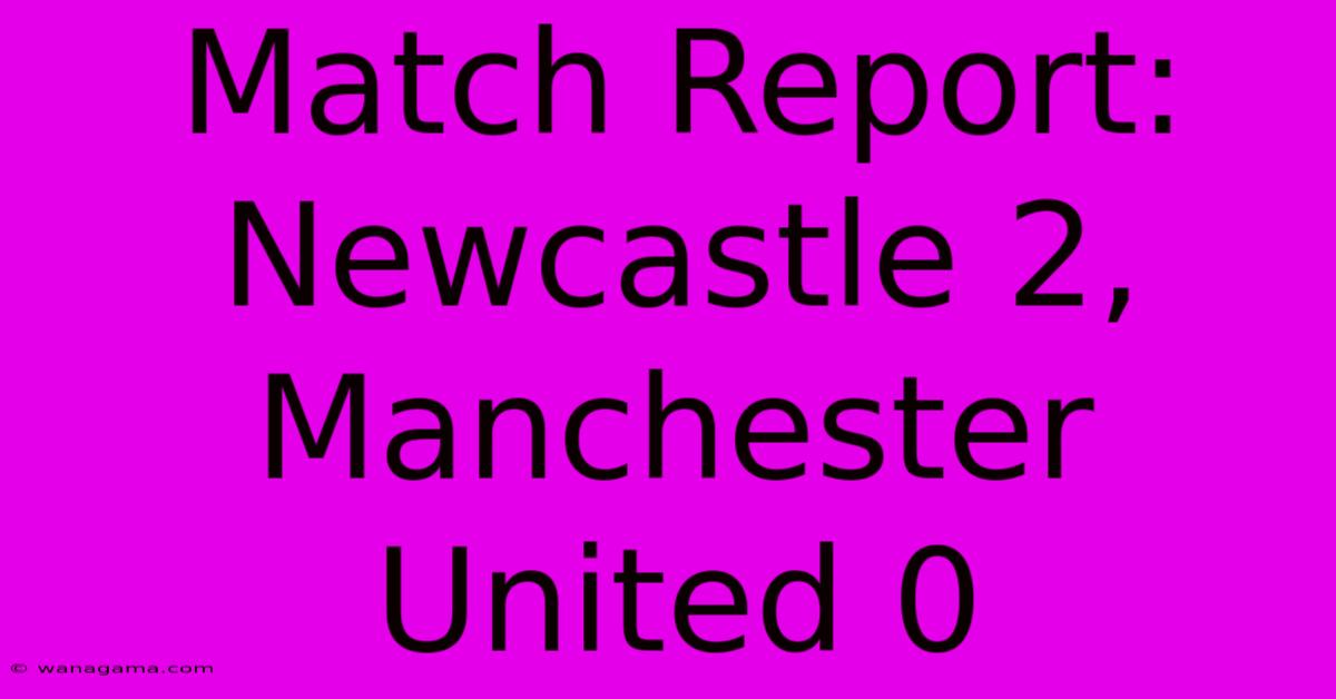 Match Report: Newcastle 2, Manchester United 0