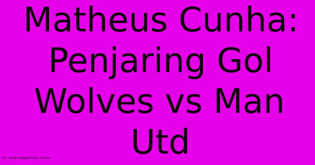 Matheus Cunha:  Penjaring Gol Wolves Vs Man Utd