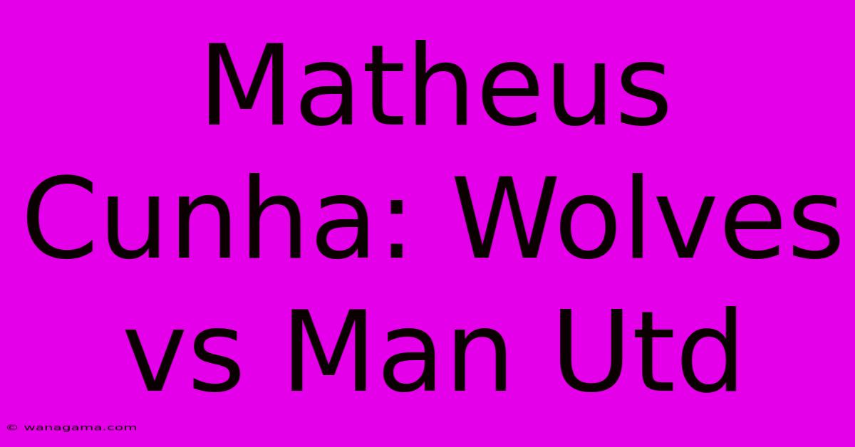 Matheus Cunha: Wolves Vs Man Utd