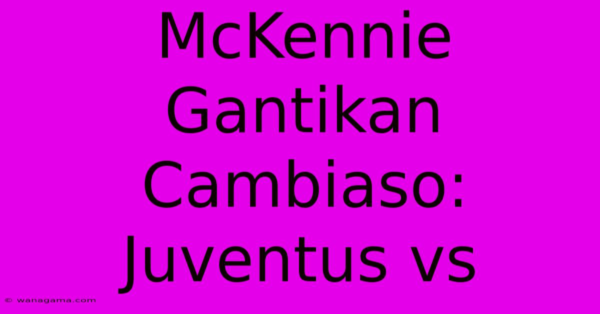 McKennie Gantikan Cambiaso: Juventus Vs