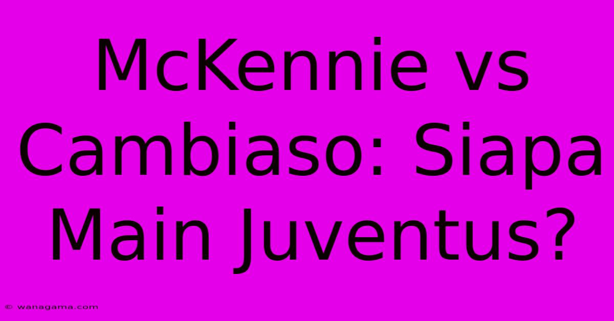 McKennie Vs Cambiaso: Siapa Main Juventus?