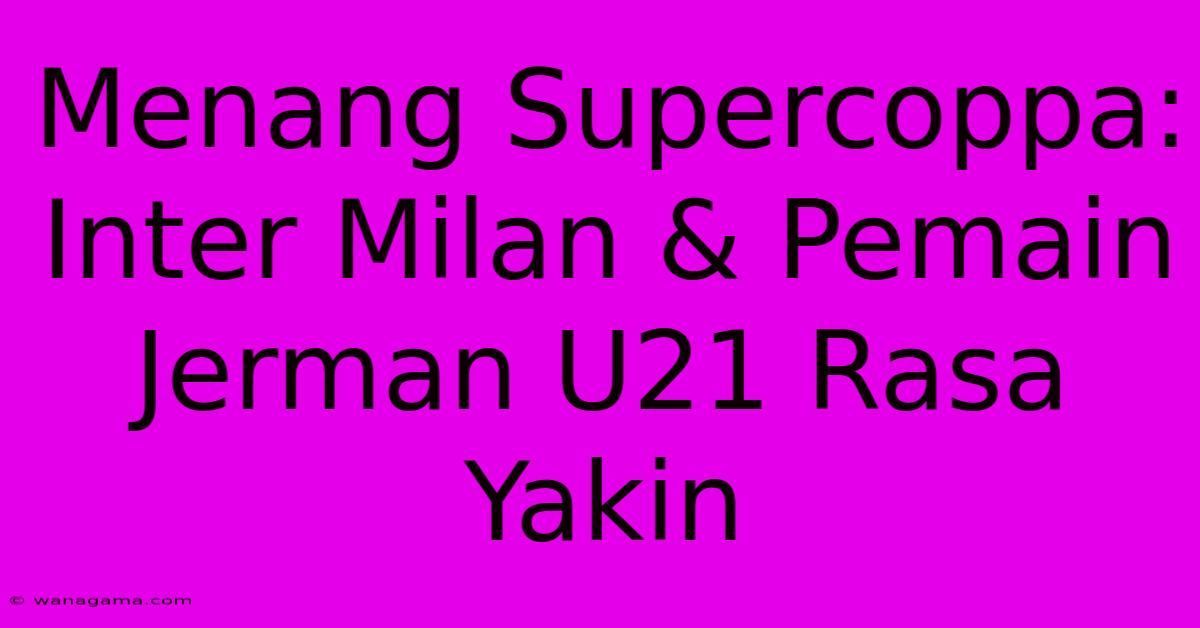 Menang Supercoppa:  Inter Milan & Pemain Jerman U21 Rasa Yakin