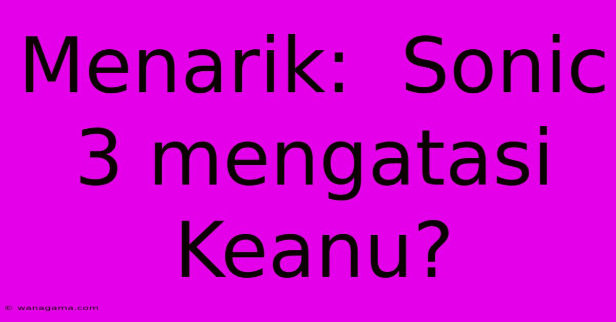 Menarik:  Sonic 3 Mengatasi Keanu?