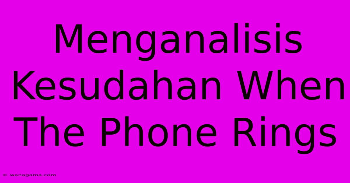 Menganalisis Kesudahan When The Phone Rings