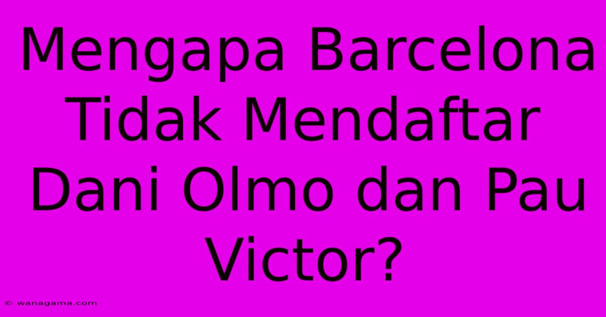 Mengapa Barcelona Tidak Mendaftar Dani Olmo Dan Pau Victor?