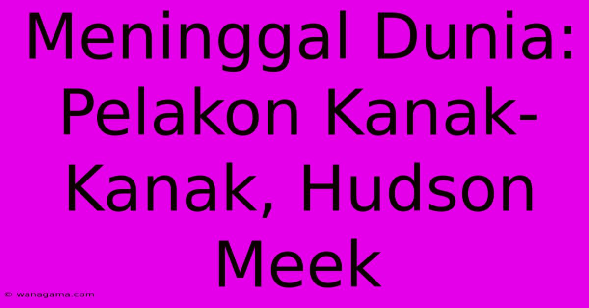 Meninggal Dunia: Pelakon Kanak-Kanak, Hudson Meek