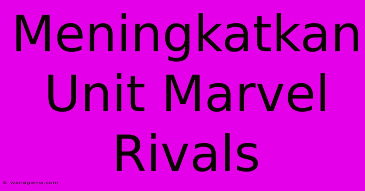 Meningkatkan Unit Marvel Rivals Meningkatkan Unit Marvel Rivals