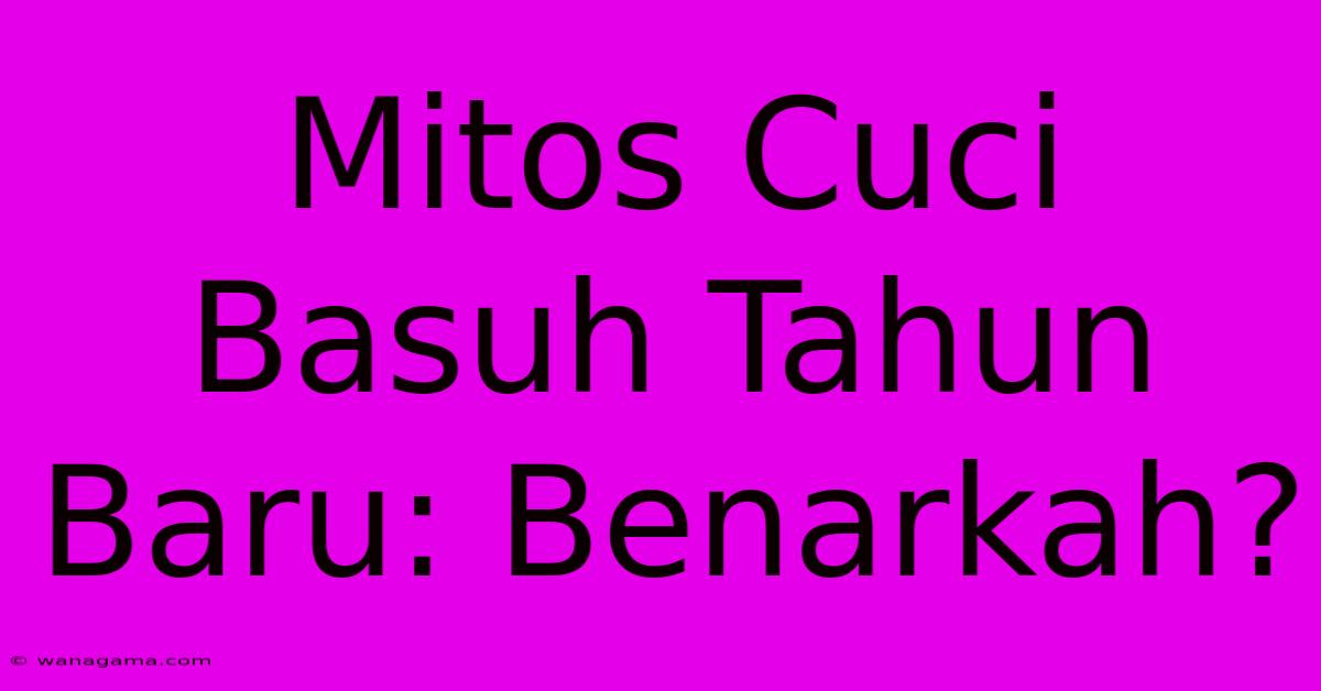 Mitos Cuci Basuh Tahun Baru: Benarkah?