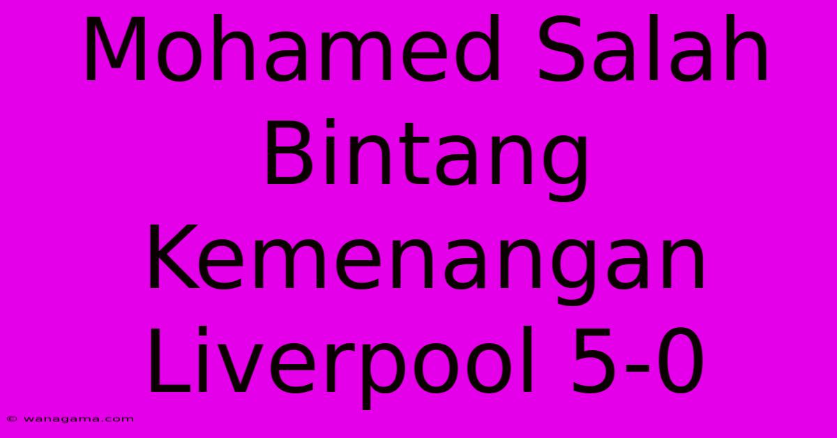 Mohamed Salah Bintang Kemenangan Liverpool 5-0