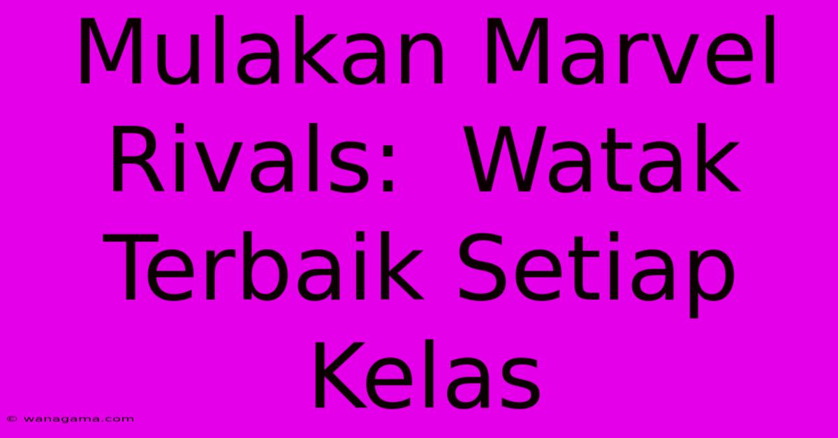 Mulakan Marvel Rivals: Watak Terbaik Setiap Kelas Mulakan Marvel Rivals: Watak Terbaik Setiap Kelas