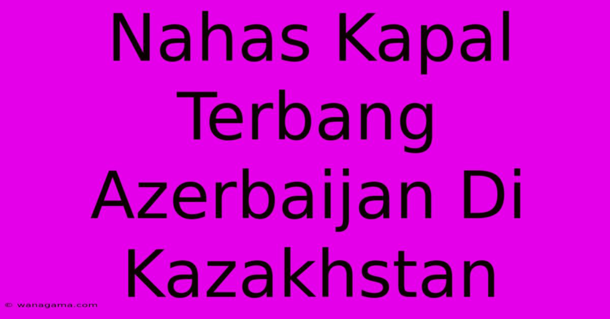 Nahas Kapal Terbang Azerbaijan Di Kazakhstan